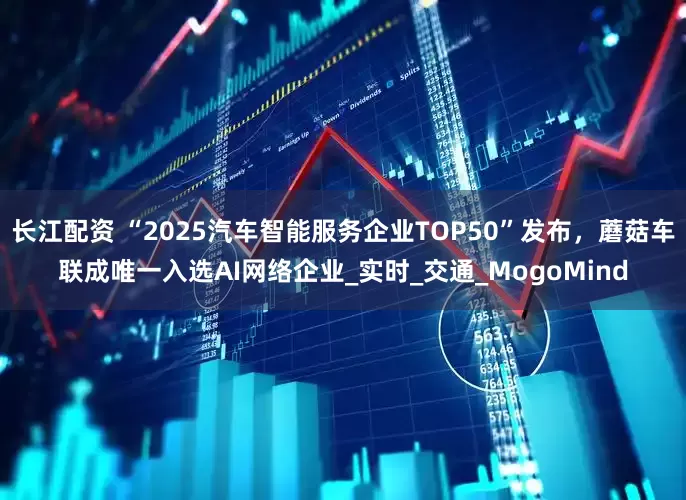 长江配资 “2025汽车智能服务企业TOP50”发布，蘑菇车联成唯一入选AI网络企业_实时_交通_MogoMind