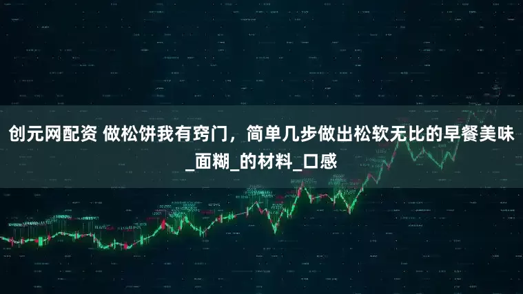 创元网配资 做松饼我有窍门，简单几步做出松软无比的早餐美味_面糊_的材料_口感