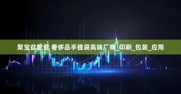 聚宝盆配资 奢侈品手提袋高端厂商_印刷_包装_应用