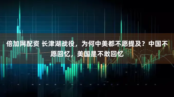 倍加网配资 长津湖战役，为何中美都不愿提及？中国不愿回忆，美国是不敢回忆