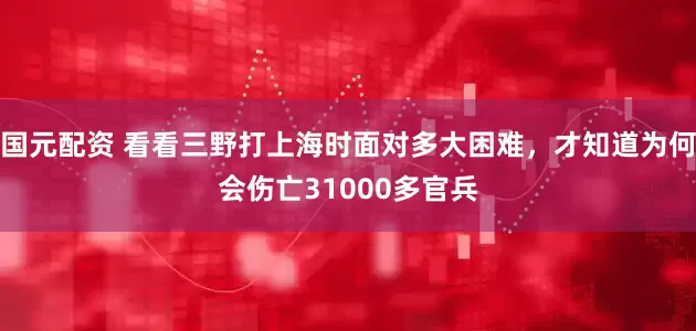 国元配资 看看三野打上海时面对多大困难，才知道为何会伤亡31000多官兵