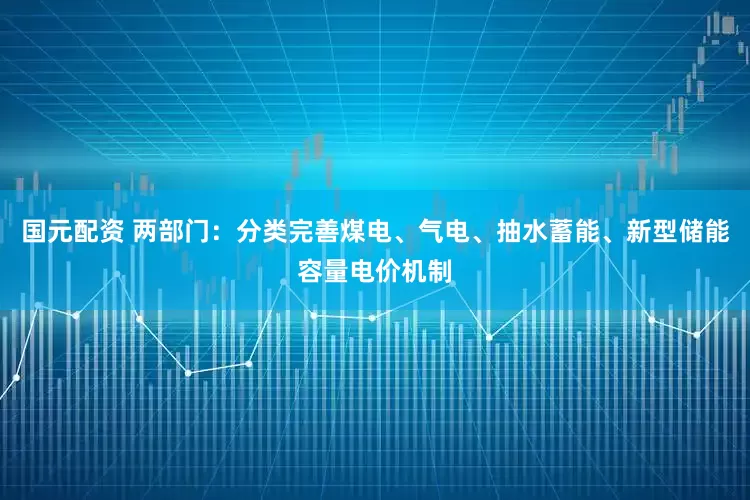 国元配资 两部门：分类完善煤电、气电、抽水蓄能、新型储能容量电价机制